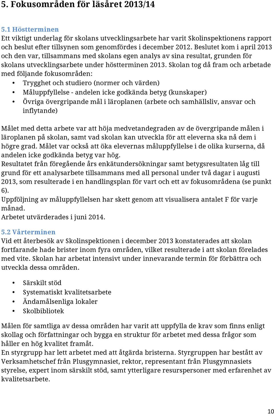 Skolan tog då fram och arbetade med följande fokusområden: Trygghet och studiero (normer och värden) Måluppfyllelse - andelen icke godkända betyg (kunskaper) Övriga övergripande mål i läroplanen