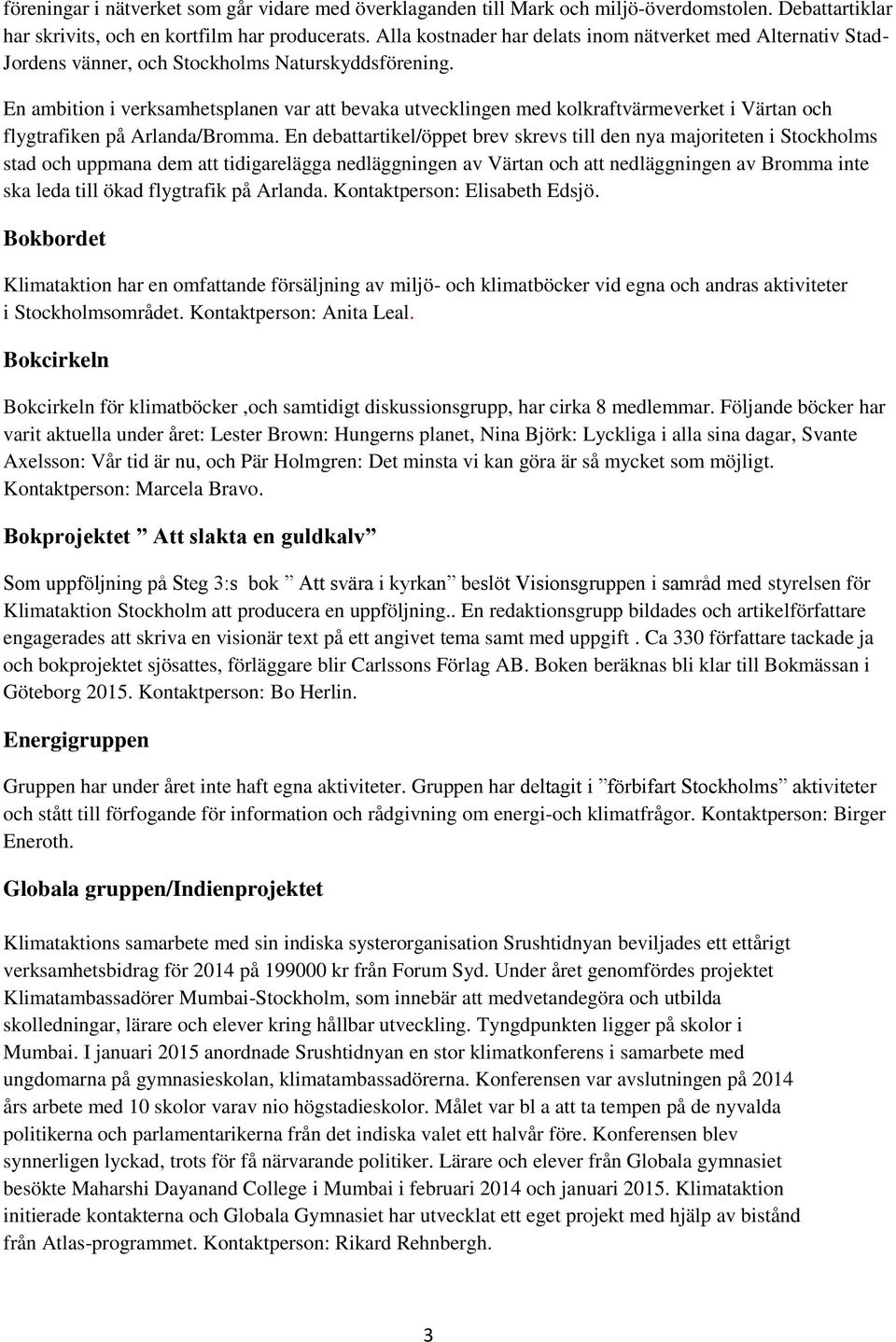 En ambition i verksamhetsplanen var att bevaka utvecklingen med kolkraftvärmeverket i Värtan och flygtrafiken på Arlanda/Bromma.