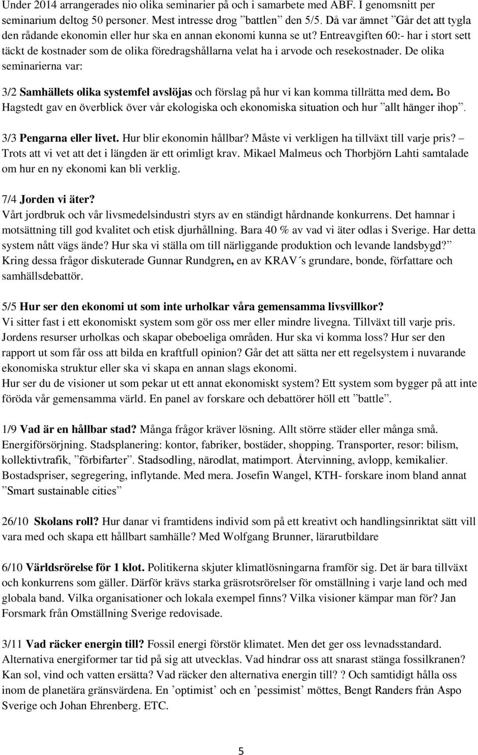 Entreavgiften 60:- har i stort sett täckt de kostnader som de olika föredragshållarna velat ha i arvode och resekostnader.