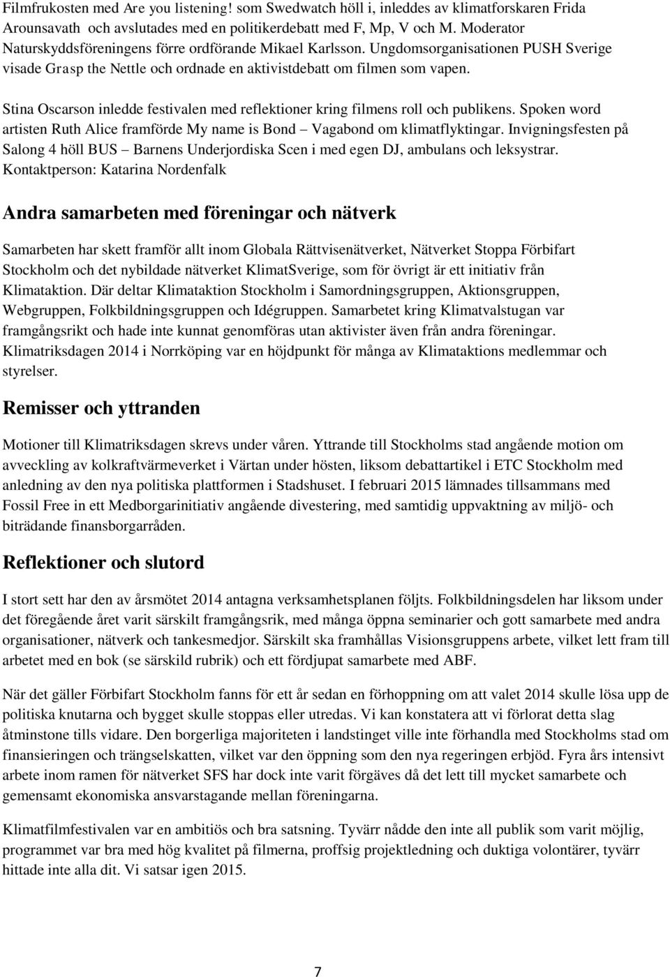 Stina Oscarson inledde festivalen med reflektioner kring filmens roll och publikens. Spoken word artisten Ruth Alice framförde My name is Bond Vagabond om klimatflyktingar.