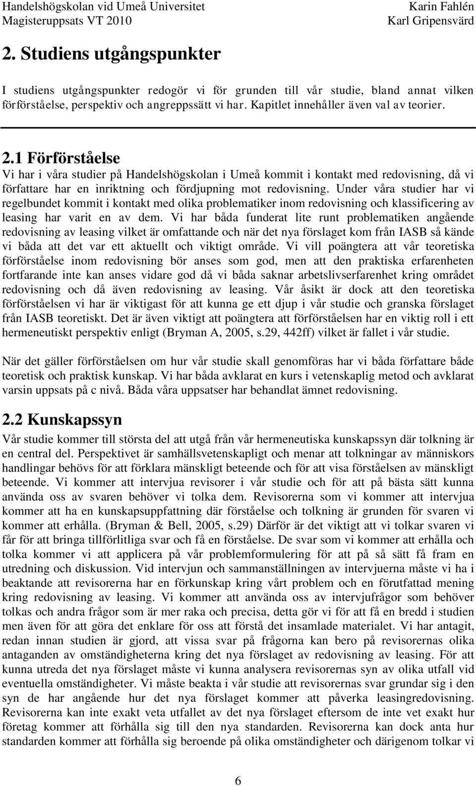 1 Förförståelse Vi har i våra studier på Handelshögskolan i Umeå kommit i kontakt med redovisning, då vi författare har en inriktning och fördjupning mot redovisning.