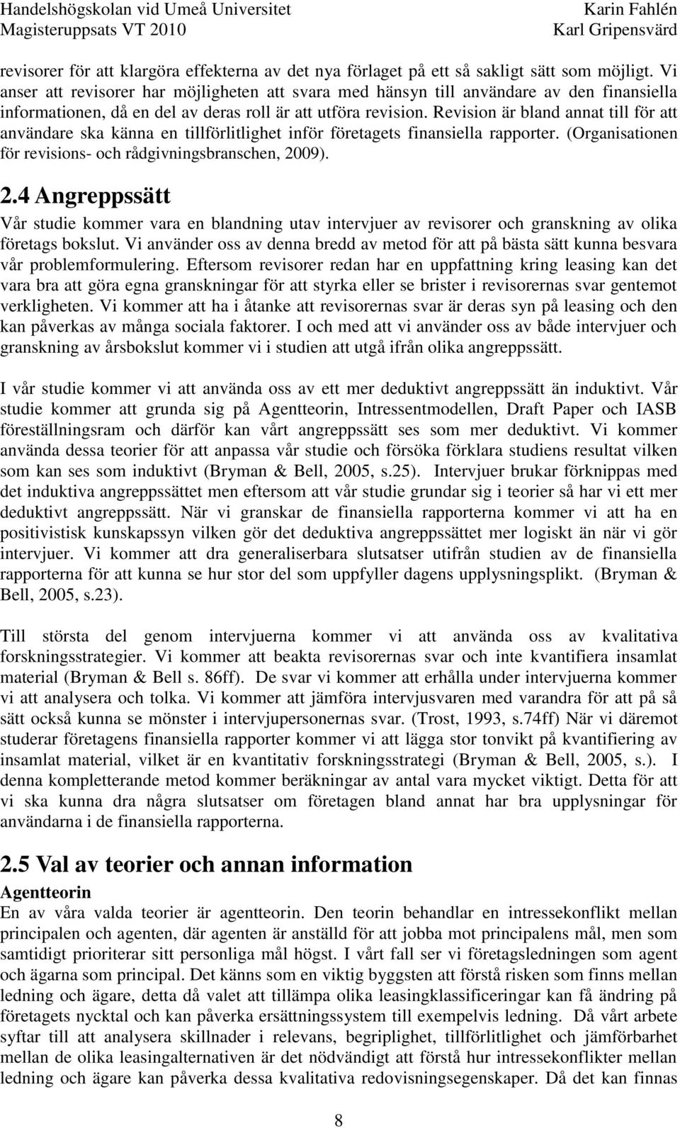 Revision är bland annat till för att användare ska känna en tillförlitlighet inför företagets finansiella rapporter. (Organisationen för revisions- och rådgivningsbranschen, 20