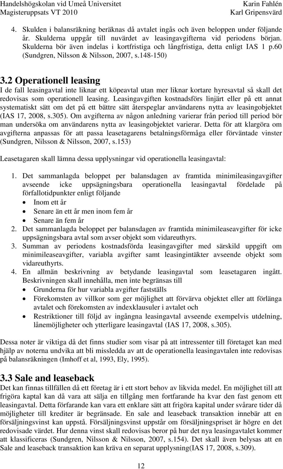 2 Operationell leasing I de fall leasingavtal inte liknar ett köpeavtal utan mer liknar kortare hyresavtal så skall det redovisas som operationell leasing.