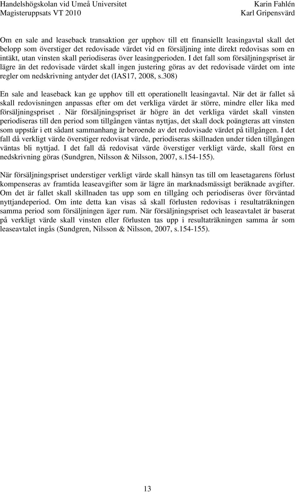 I det fall som försäljningspriset är lägre än det redovisade värdet skall ingen justering göras av det redovisade värdet om inte regler om nedskrivning antyder det (IAS17, 2008, s.