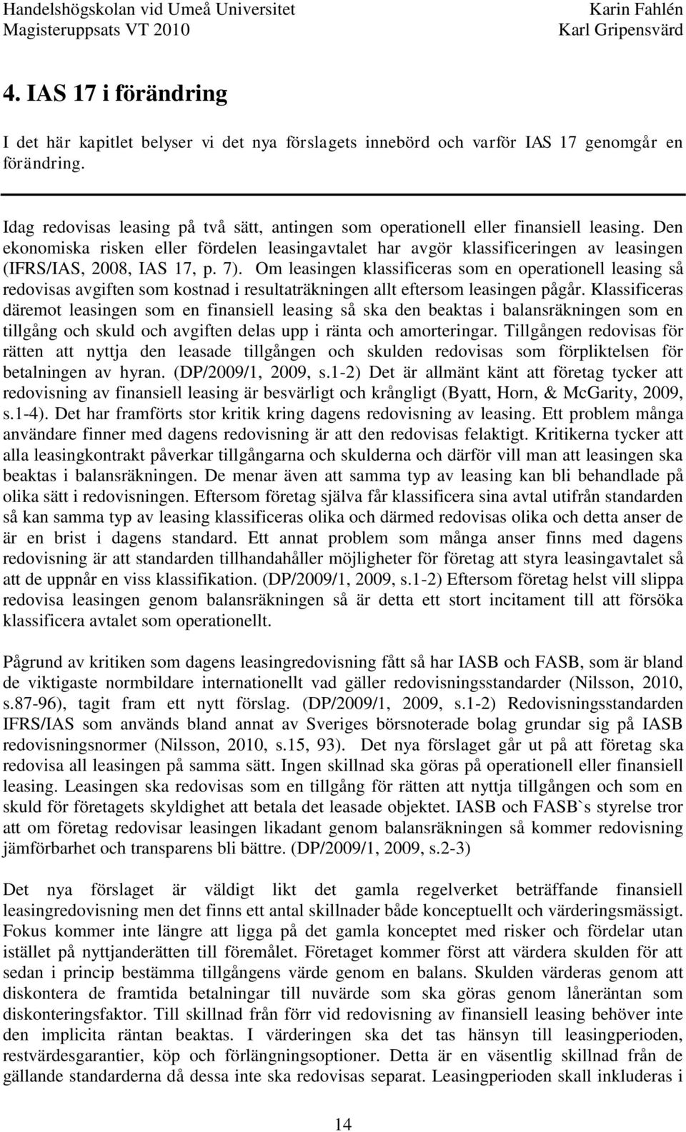 Den ekonomiska risken eller fördelen leasingavtalet har avgör klassificeringen av leasingen (IFRS/IAS, 2008, IAS 17, p. 7).