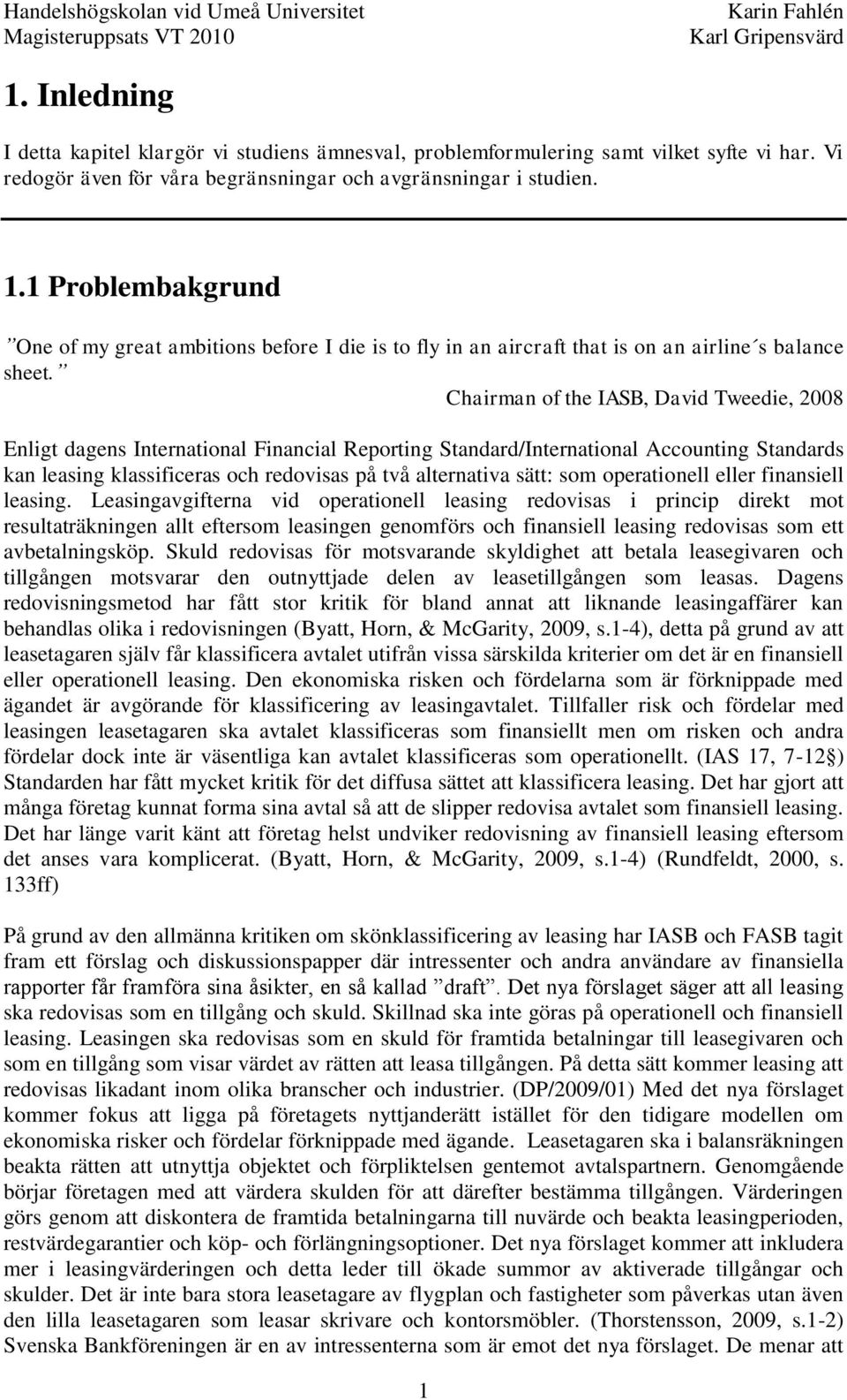 Chairman of the IASB, David Tweedie, 2008 Enligt dagens International Financial Reporting Standard/International Accounting Standards kan leasing klassificeras och redovisas på två alternativa sätt: