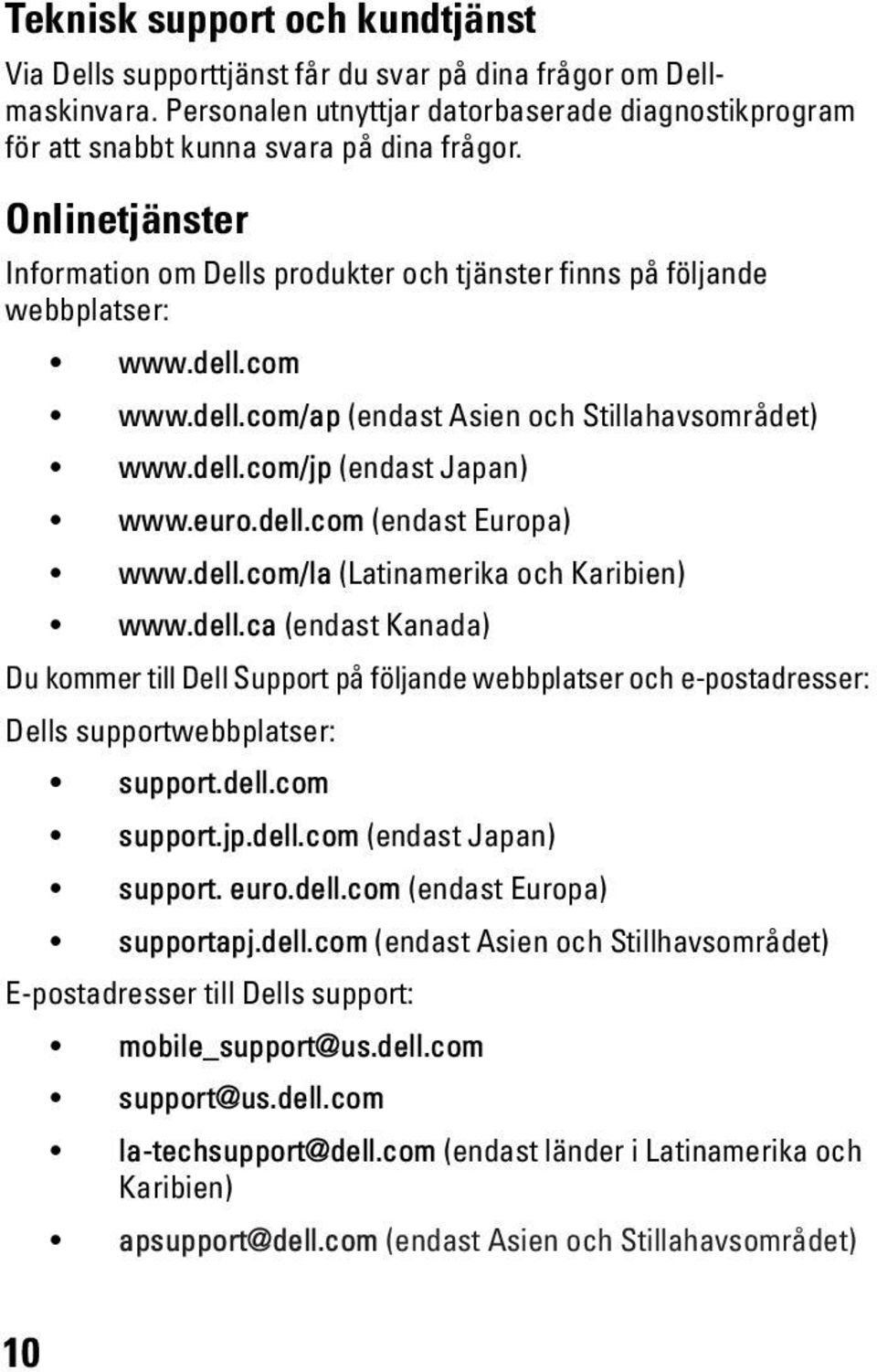 dell.com (endast Europa) www.dell.com/la (Latinamerika och Karibien) www.dell.ca (endast Kanada) Du kommer till Dell Support på följande webbplatser och e-postadresser: Dells supportwebbplatser: support.