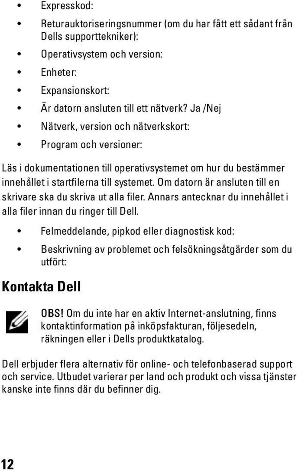 Om datorn är ansluten till en skrivare ska du skriva ut alla filer. Annars antecknar du innehållet i alla filer innan du ringer till Dell.