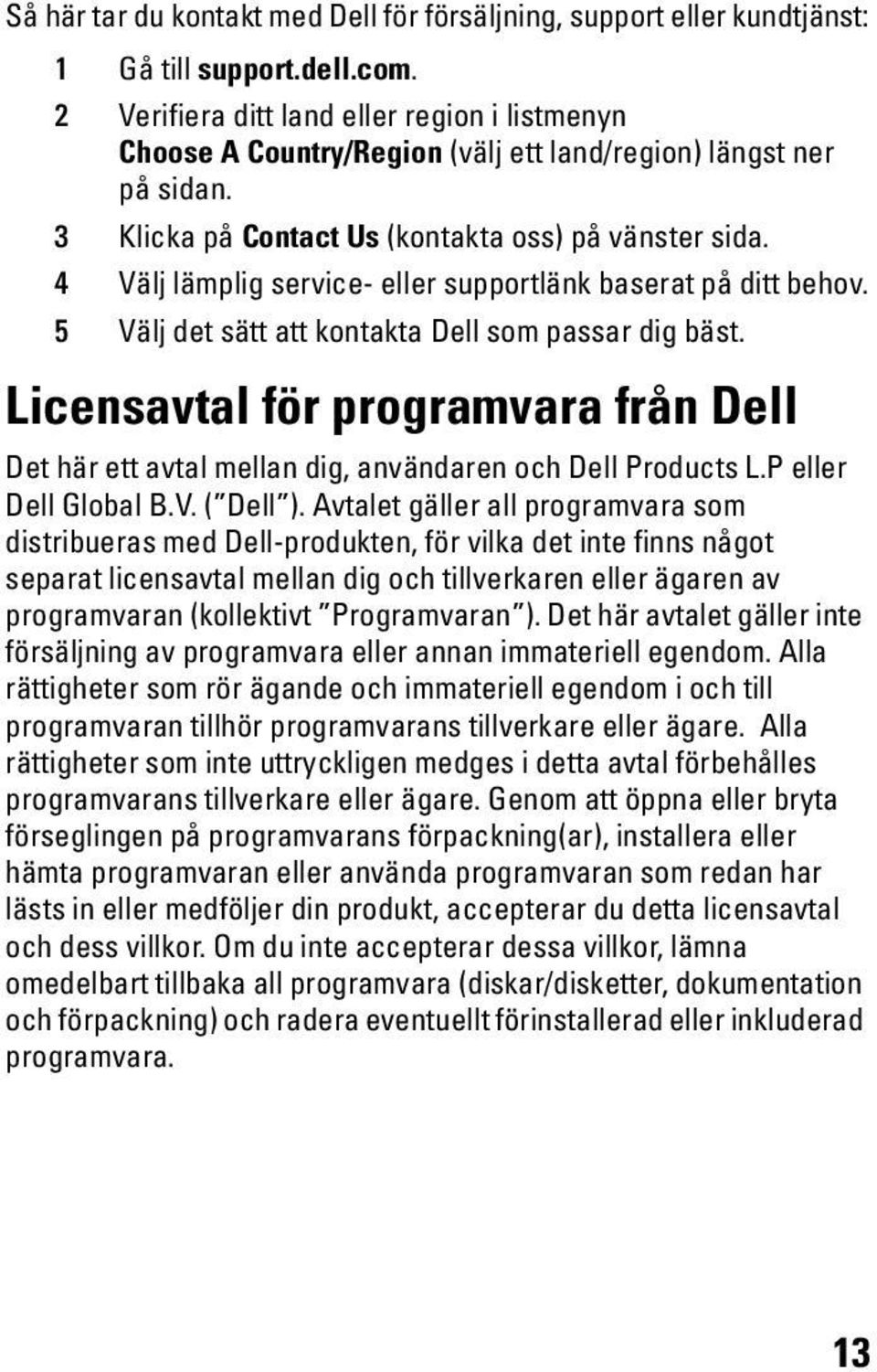 4 Välj lämplig service- eller supportlänk baserat på ditt behov. 5 Välj det sätt att kontakta Dell som passar dig bäst.