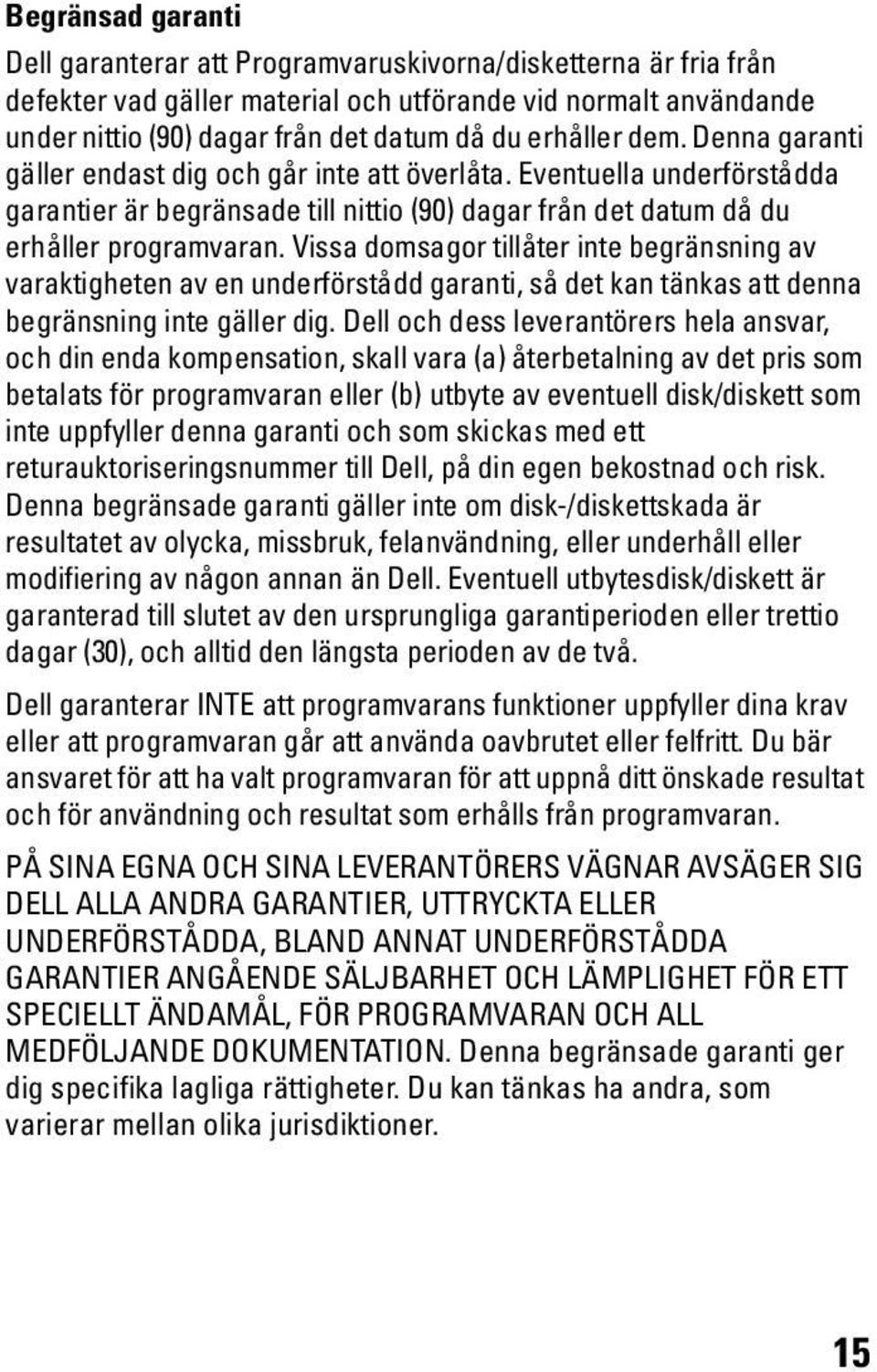 Vissa domsagor tillåter inte begränsning av varaktigheten av en underförstådd garanti, så det kan tänkas att denna begränsning inte gäller dig.