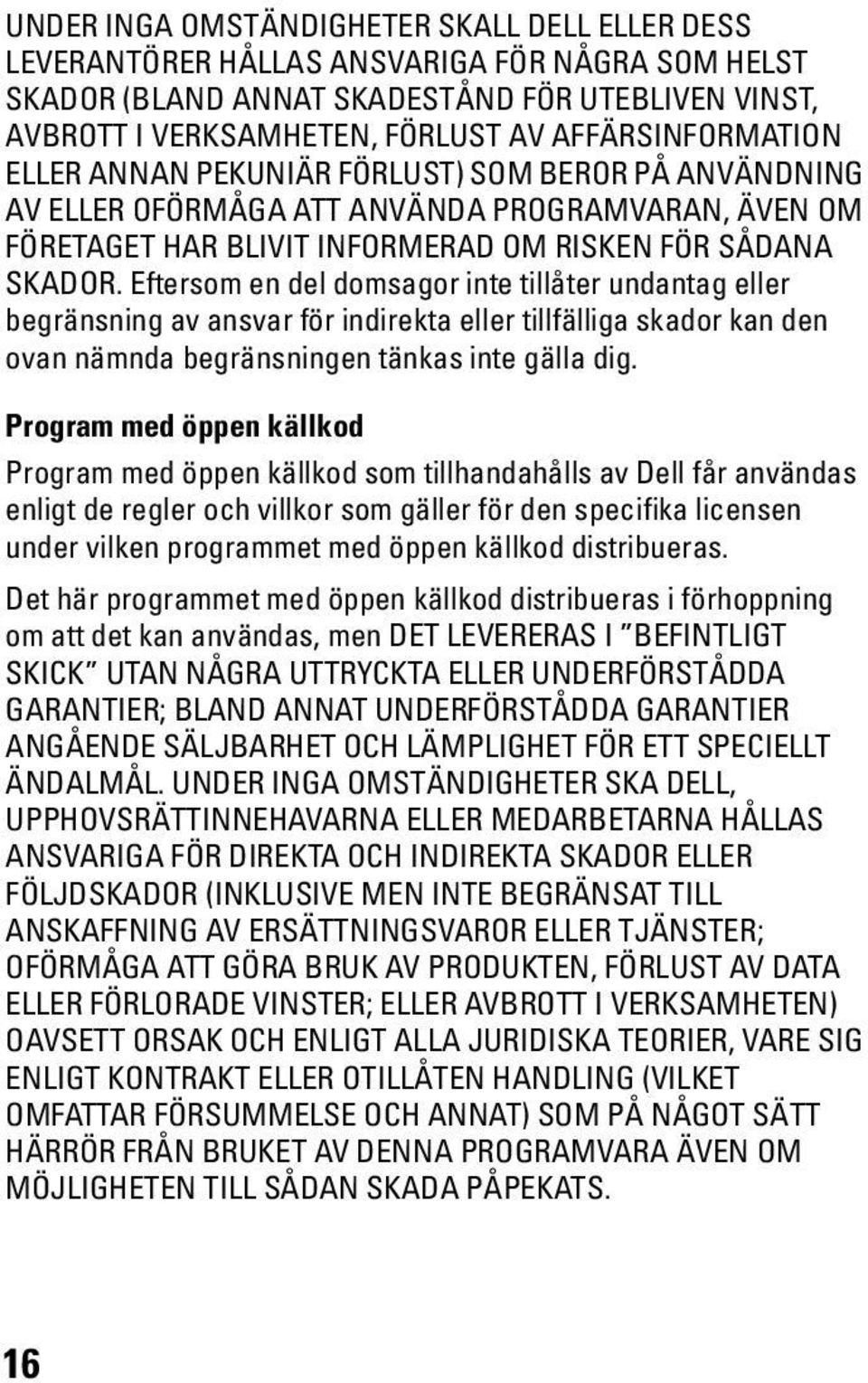 Eftersom en del domsagor inte tillåter undantag eller begränsning av ansvar för indirekta eller tillfälliga skador kan den ovan nämnda begränsningen tänkas inte gälla dig.