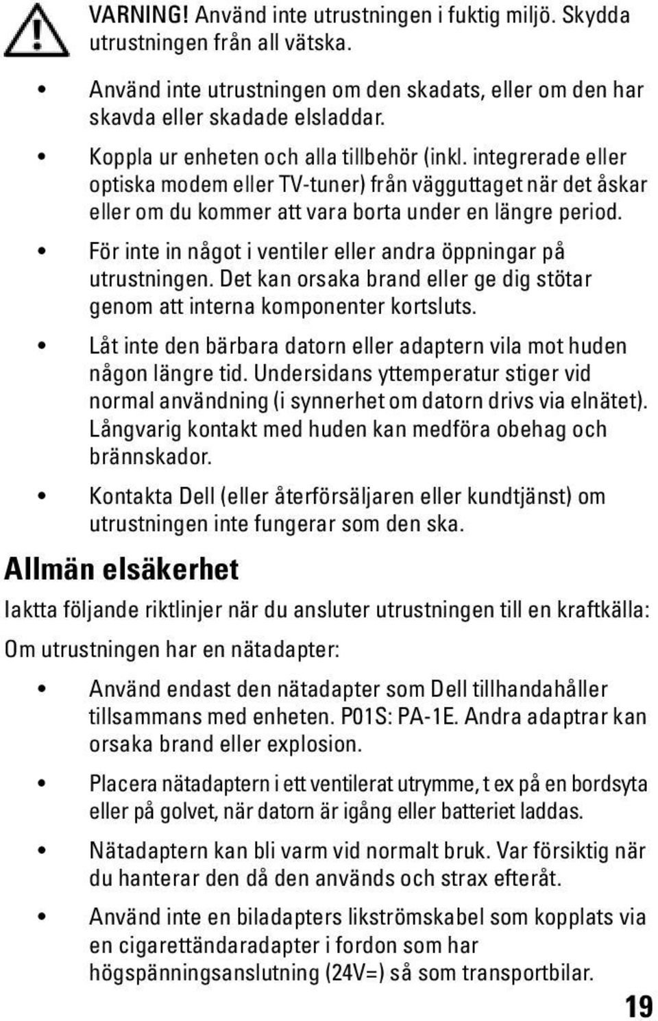 För inte in något i ventiler eller andra öppningar på utrustningen. Det kan orsaka brand eller ge dig stötar genom att interna komponenter kortsluts.