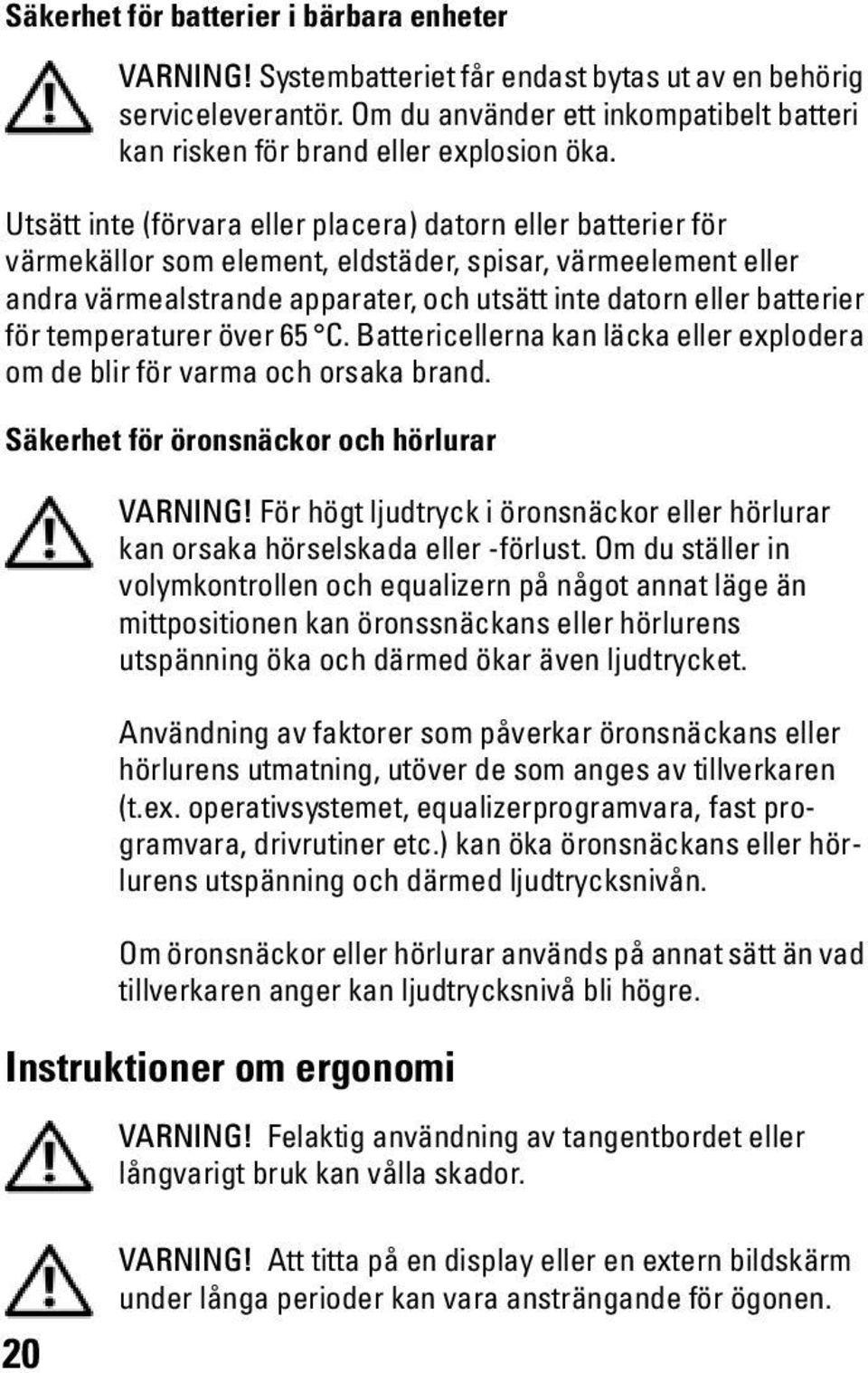 Utsätt inte (förvara eller placera) datorn eller batterier för värmekällor som element, eldstäder, spisar, värmeelement eller andra värmealstrande apparater, och utsätt inte datorn eller batterier