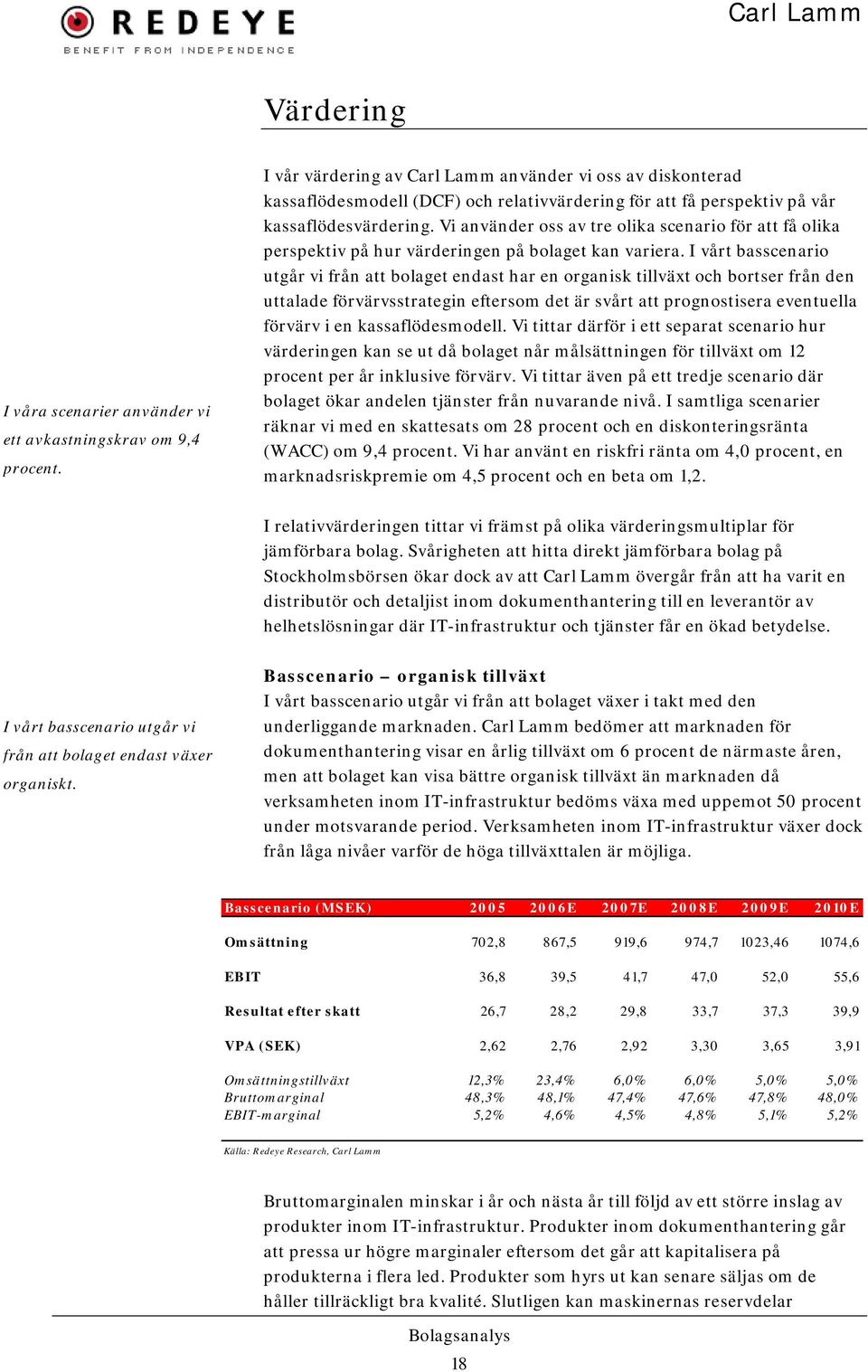 Vi använder oss av tre olika scenario för att få olika perspektiv på hur värderingen på bolaget kan variera.