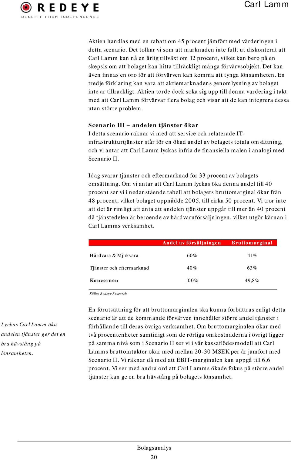 förvärvsobjekt. Det kan även finnas en oro för att förvärven kan komma att tynga lönsamheten. En tredje förklaring kan vara att aktiemarknadens genomlysning av bolaget inte är tillräckligt.