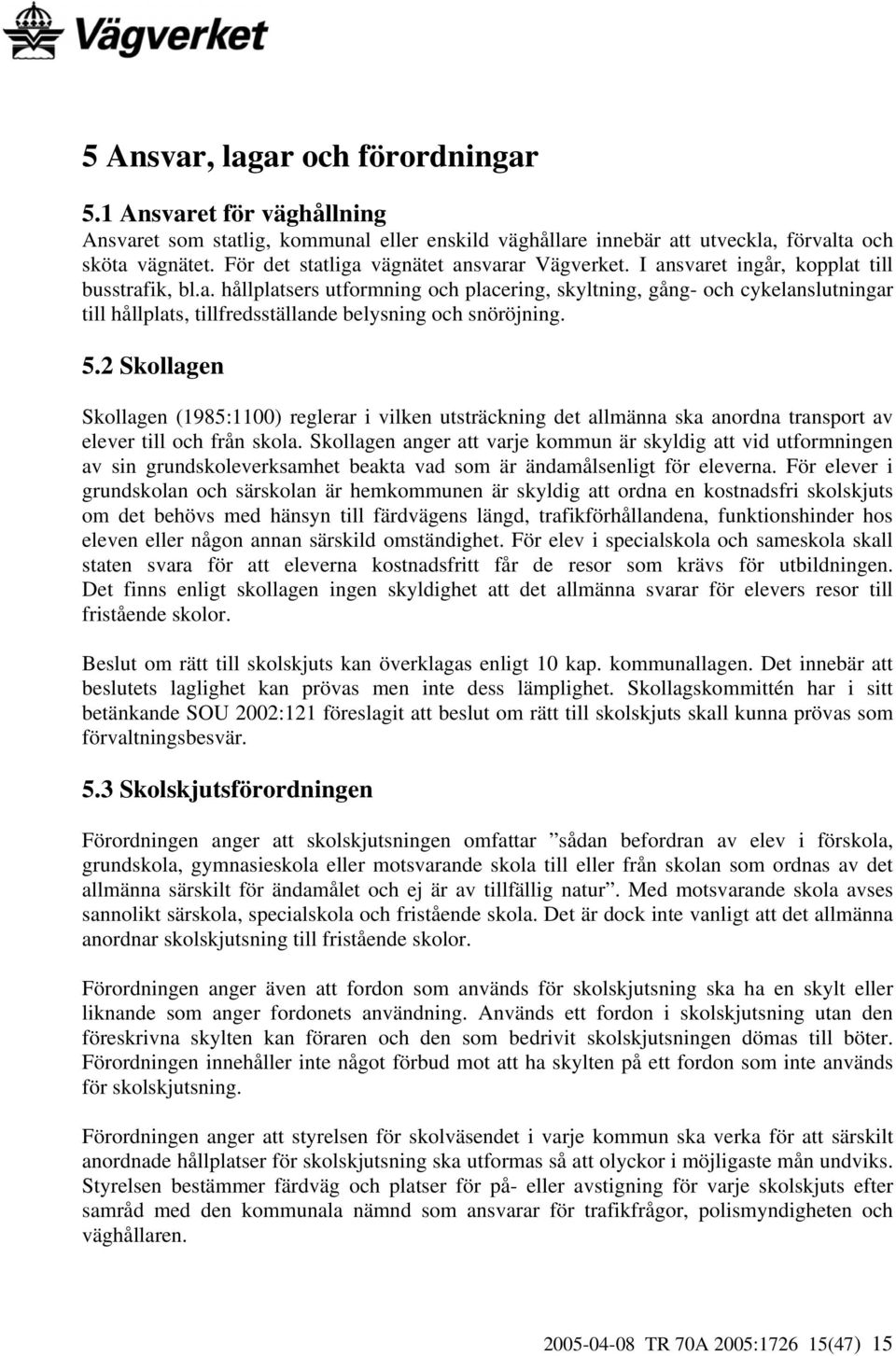 5.2 Skollagen Skollagen (1985:1100) reglerar i vilken utsträckning det allmänna ska anordna transport av elever till och från skola.