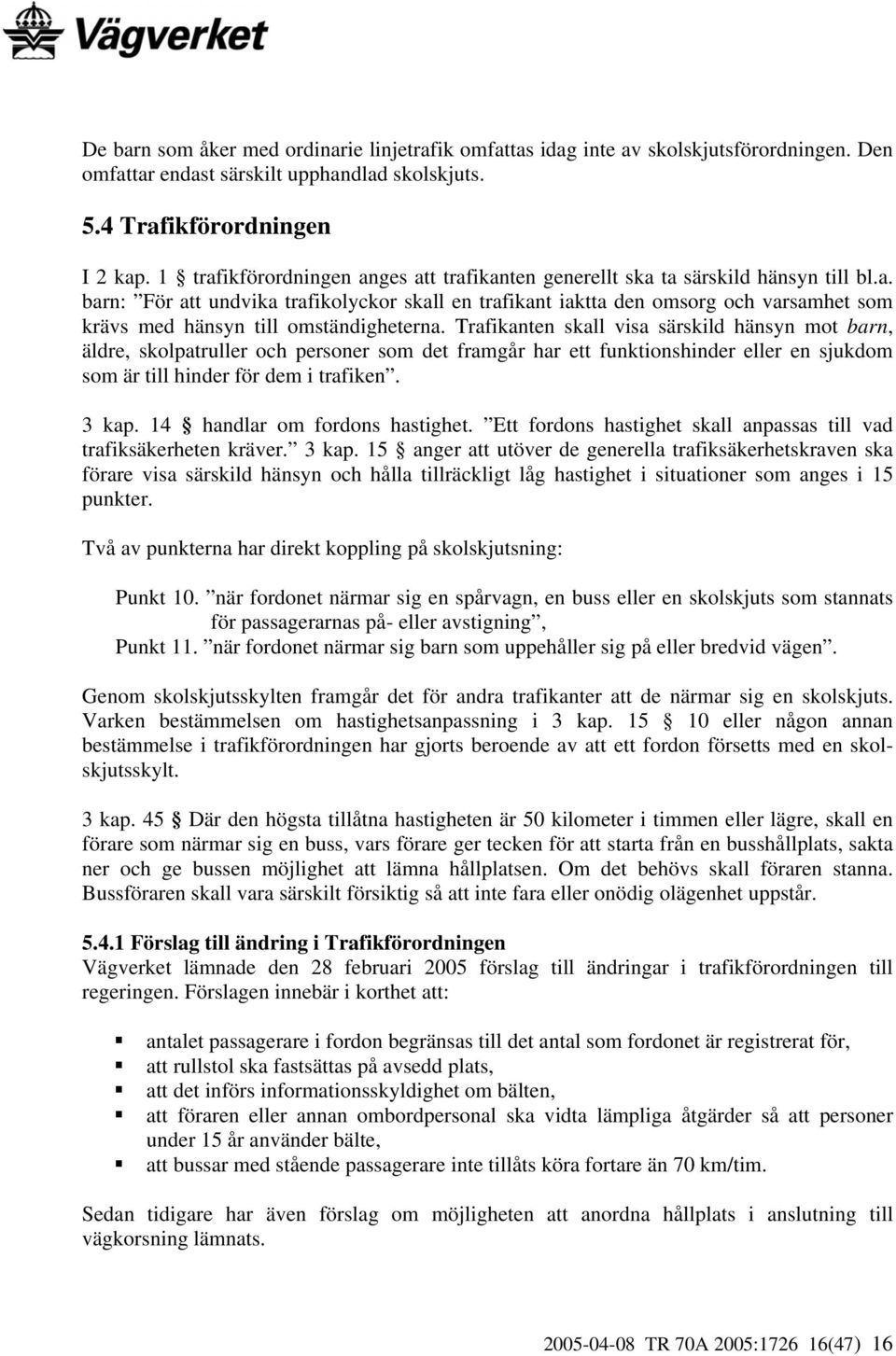 Trafikanten skall visa särskild hänsyn mot barn, äldre, skolpatruller och personer som det framgår har ett funktionshinder eller en sjukdom som är till hinder för dem i trafiken. 3 kap.