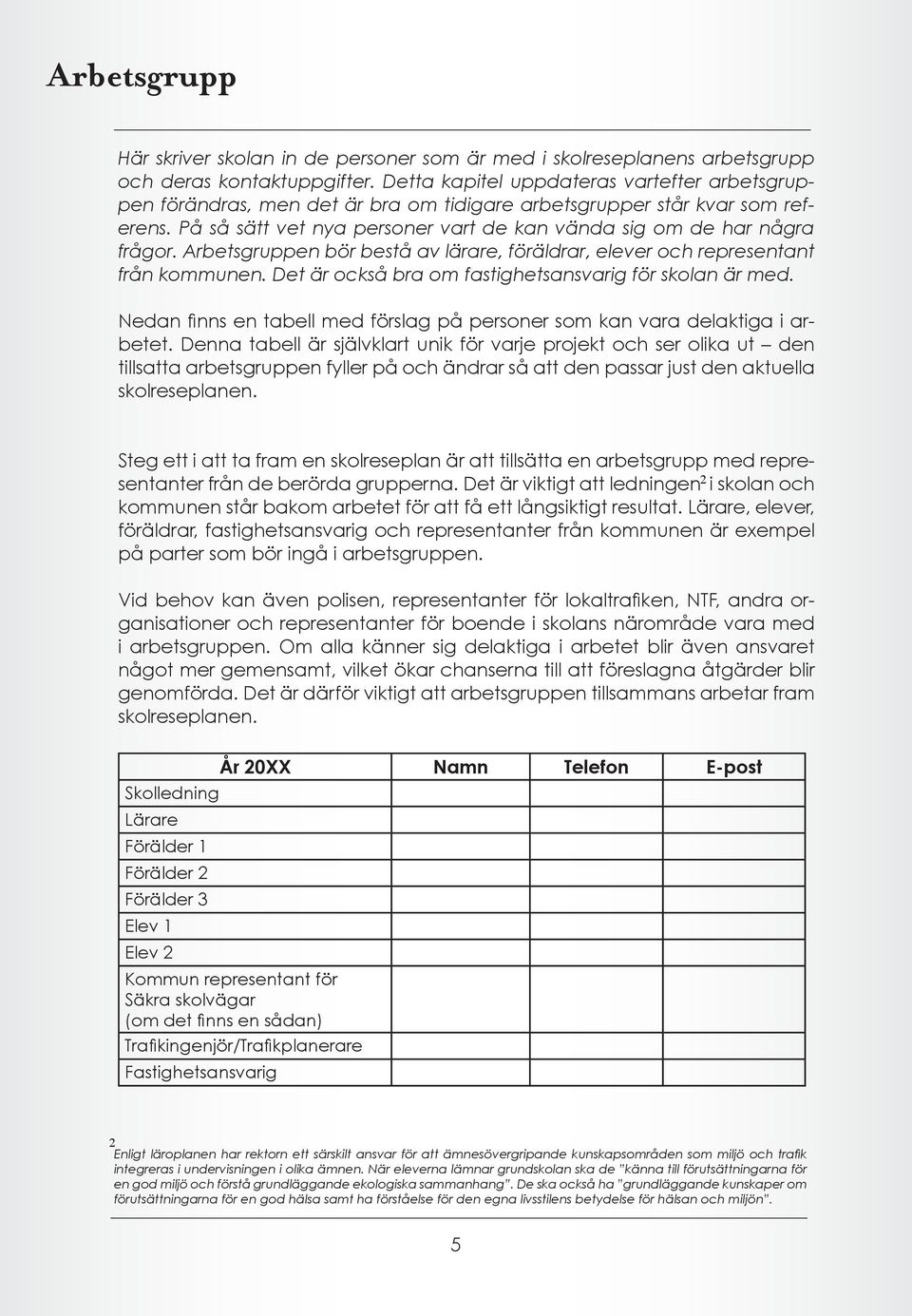 Arbetsgruppen bör bestå av lärare, föräldrar, elever och representant från kommunen. Det är också bra om fastighetsansvarig för skolan är med.