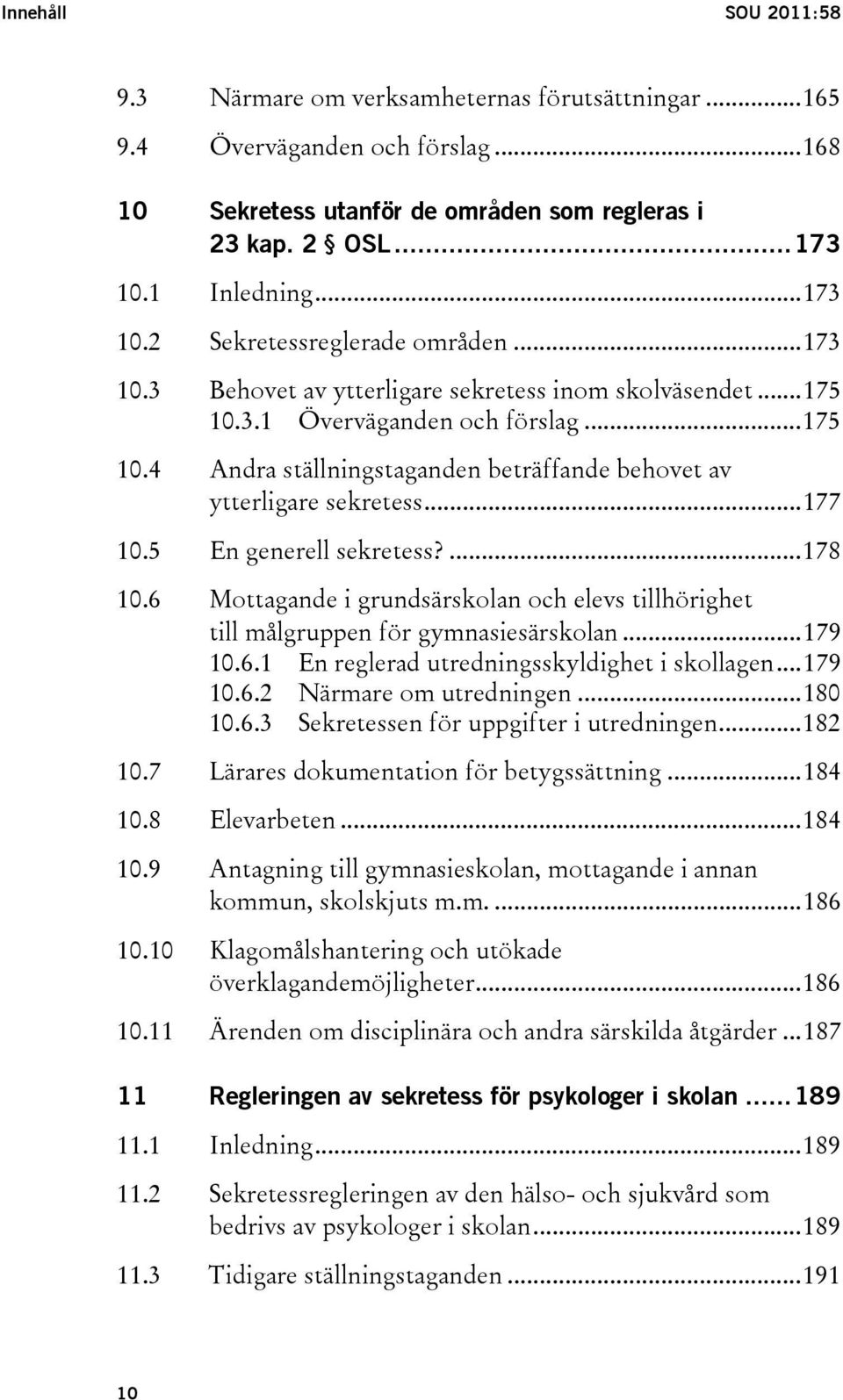 ..177 10.5 En generell sekretess?...178 10.6 Mottagande i grundsärskolan och elevs tillhörighet till målgruppen för gymnasiesärskolan...179 10.6.1 En reglerad utredningsskyldighet i skollagen...179 10.6.2 Närmare om utredningen.