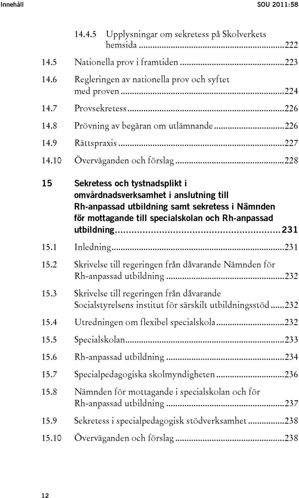 ..228 15 Sekretess och tystnadsplikt i omvårdnadsverksamhet i anslutning till Rh-anpassad utbildning samt sekretess i Nämnden för mottagande till specialskolan och Rh-anpassad utbildning...231 15.