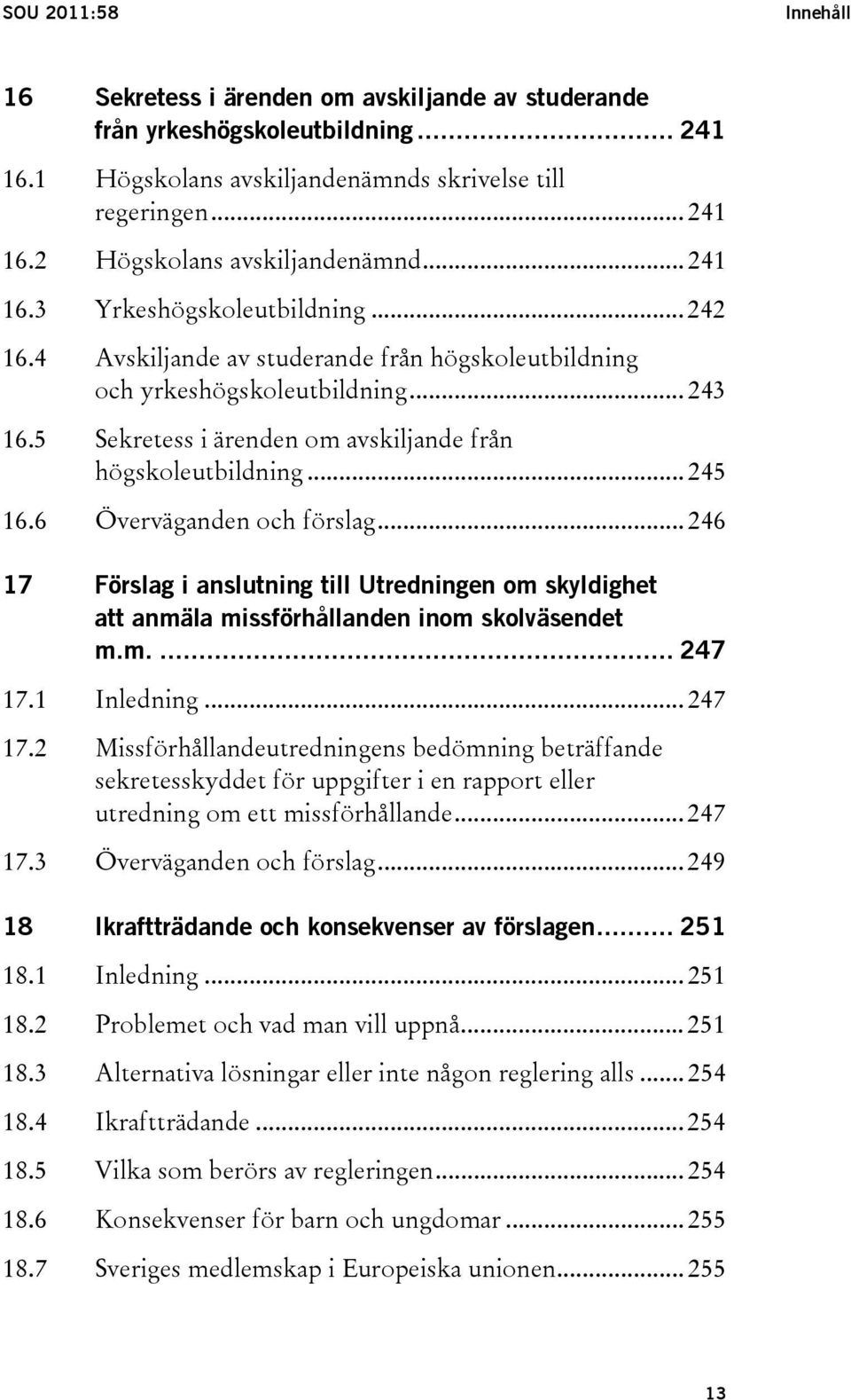 .. 245 16.6 Överväganden och förslag... 246 17 Förslag i anslutning till Utredningen om skyldighet att anmäla missförhållanden inom skolväsendet m.m.... 247 17.