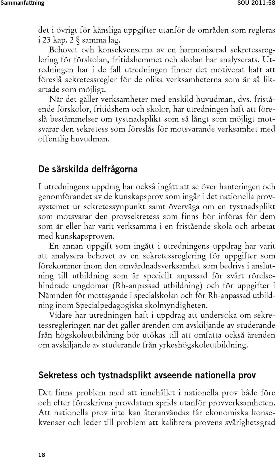 Utredningen har i de fall utredningen finner det motiverat haft att föreslå sekretessregler för de olika verksamheterna som är så likartade som möjligt.