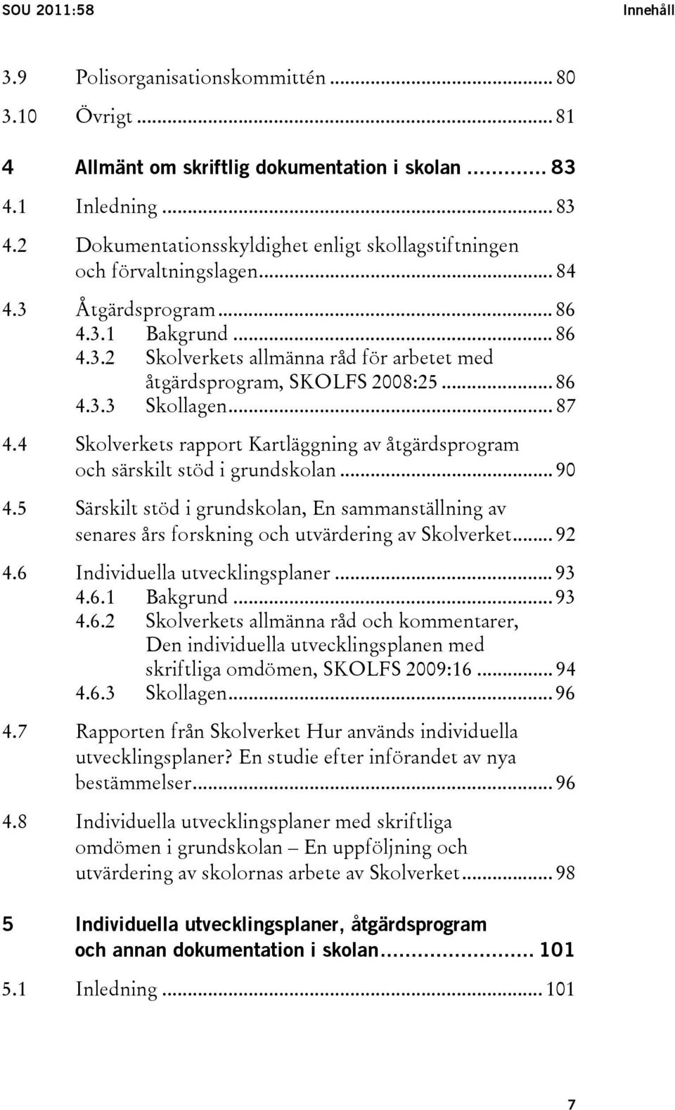 .. 86 4.3.3 Skollagen... 87 4.4 Skolverkets rapport Kartläggning av åtgärdsprogram och särskilt stöd i grundskolan... 90 4.