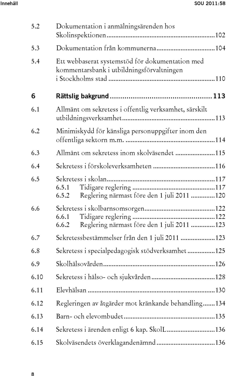 1 Allmänt om sekretess i offentlig verksamhet, särskilt utbildningsverksamhet...113 6.2 Minimiskydd för känsliga personuppgifter inom den offentliga sektorn m.m....114 6.