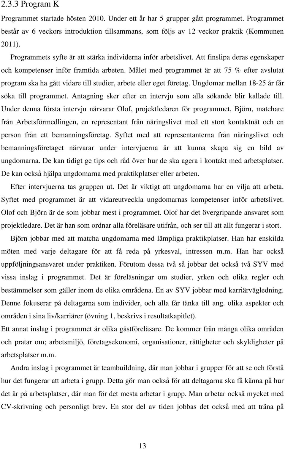 Målet med programmet är att 75 % efter avslutat program ska ha gått vidare till studier, arbete eller eget företag. Ungdomar mellan 18-25 år får söka till programmet.