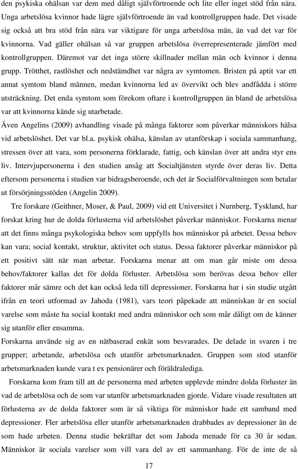 Vad gäller ohälsan så var gruppen arbetslösa överrepresenterade jämfört med kontrollgruppen. Däremot var det inga större skillnader mellan män och kvinnor i denna grupp.