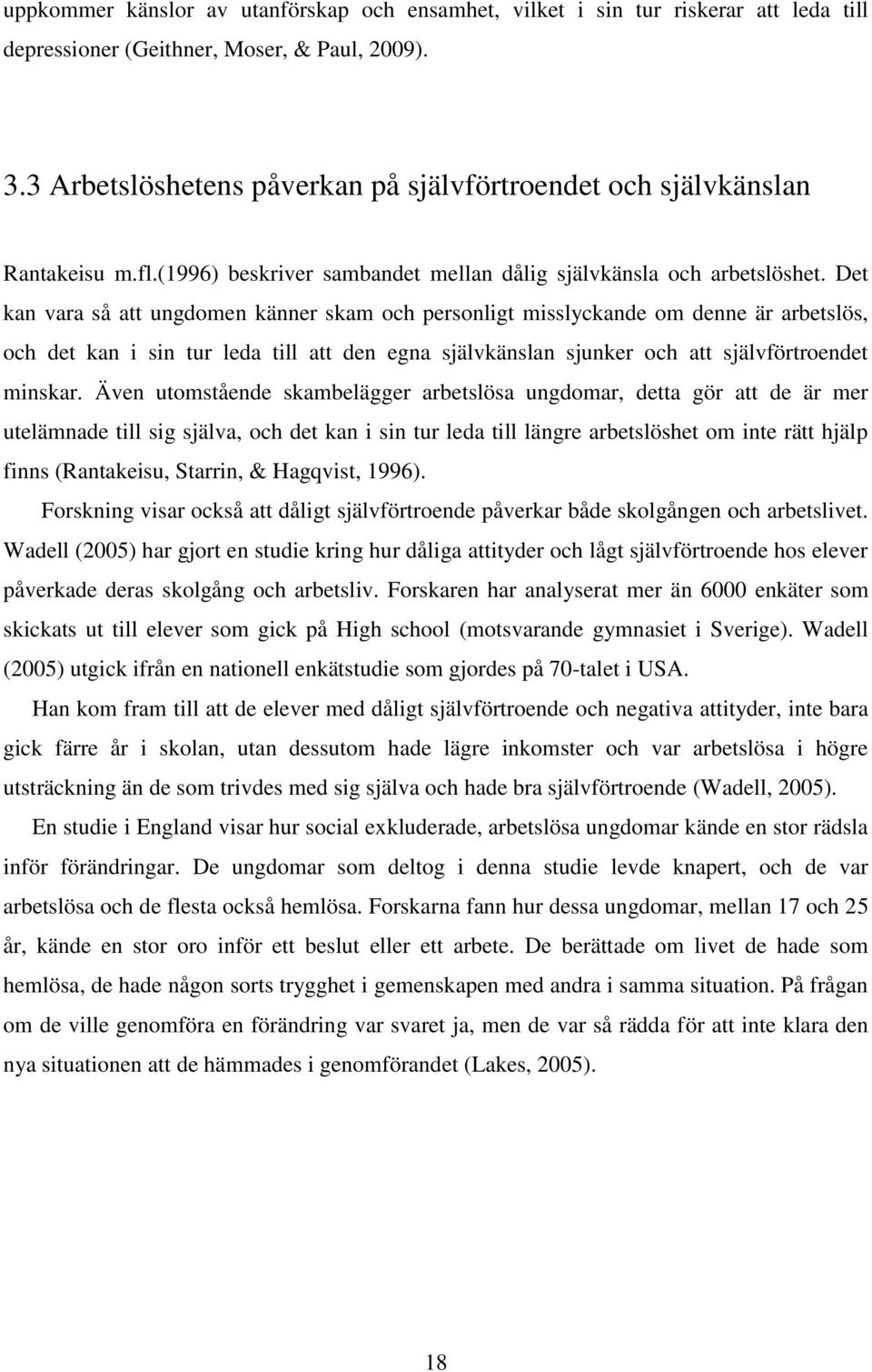 Det kan vara så att ungdomen känner skam och personligt misslyckande om denne är arbetslös, och det kan i sin tur leda till att den egna självkänslan sjunker och att självförtroendet minskar.