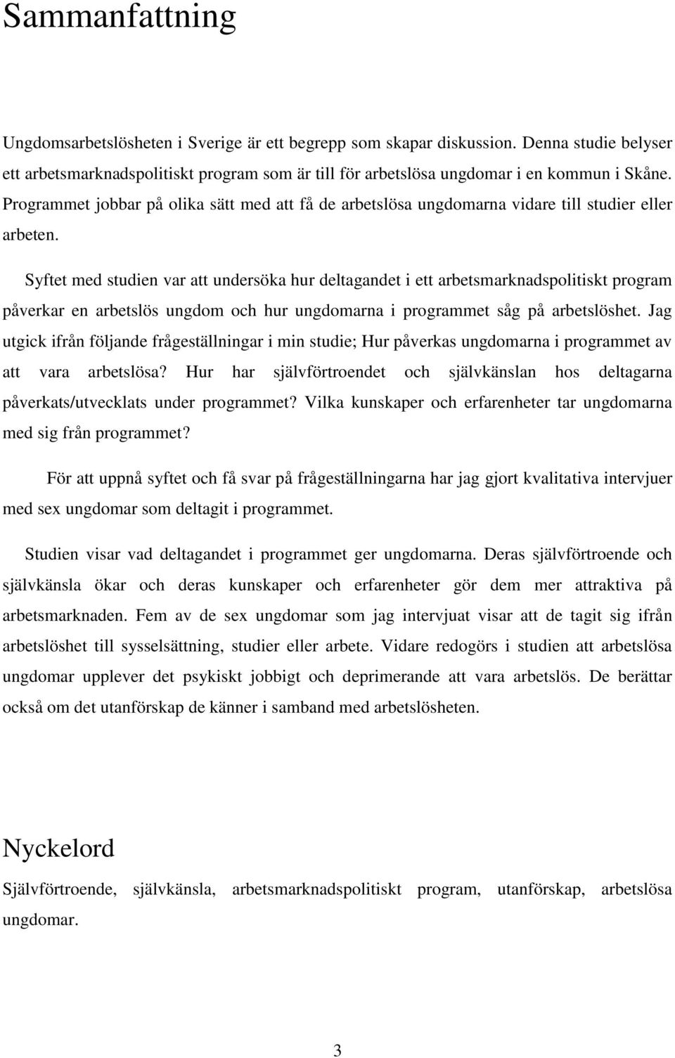 Syftet med studien var att undersöka hur deltagandet i ett arbetsmarknadspolitiskt program påverkar en arbetslös ungdom och hur ungdomarna i programmet såg på arbetslöshet.