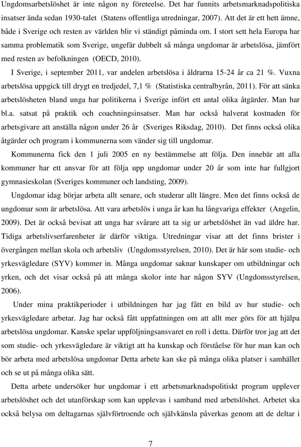 I stort sett hela Europa har samma problematik som Sverige, ungefär dubbelt så många ungdomar är arbetslösa, jämfört med resten av befolkningen (OECD, 2010).