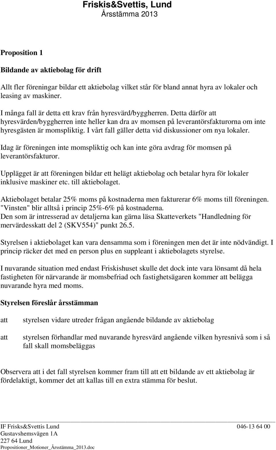 I vårt fall gäller detta vid diskussioner om nya lokaler. Idag är föreningen inte momspliktig och kan inte göra avdrag för momsen på leverantörsfakturor.