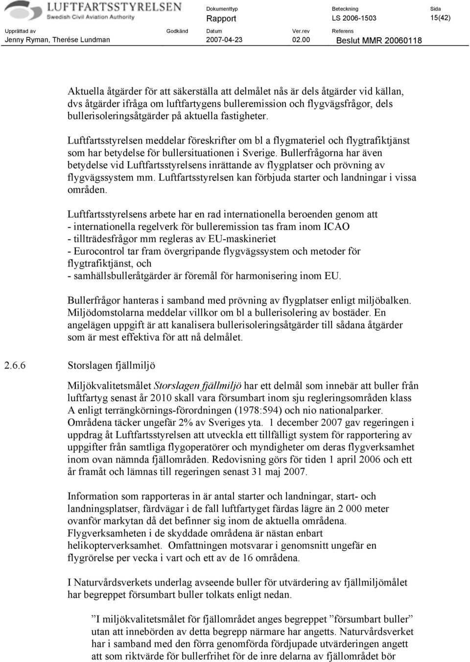 Bullerfrågorna har även betydelse vid Luftfartsstyrelsens inrättande av flygplatser och prövning av flygvägssystem mm. Luftfartsstyrelsen kan förbjuda starter och landningar i vissa områden.