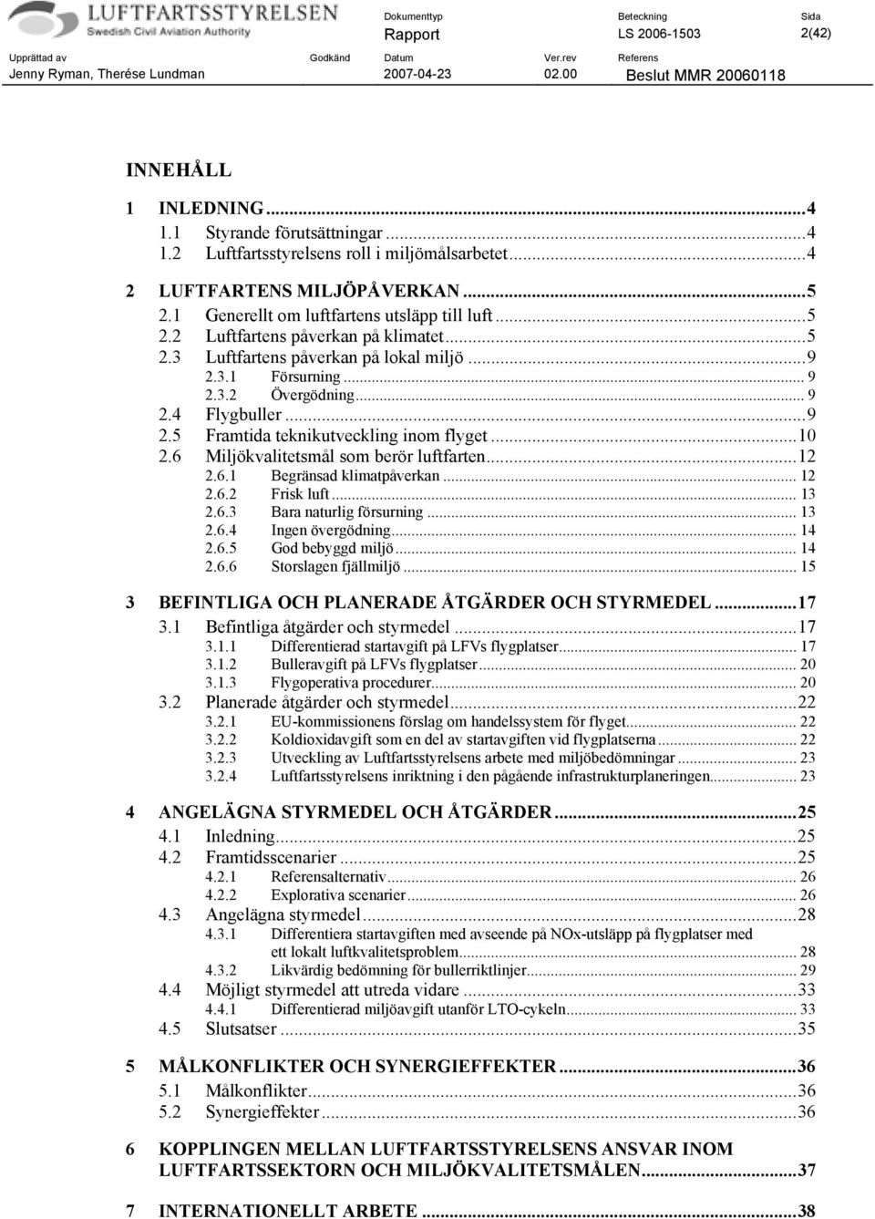 ..10 2.6 Miljökvalitetsmål som berör luftfarten...12 2.6.1 Begränsad klimatpåverkan... 12 2.6.2 Frisk luft... 13 2.6.3 Bara naturlig försurning... 13 2.6.4 Ingen övergödning... 14 2.6.5 God bebyggd miljö.