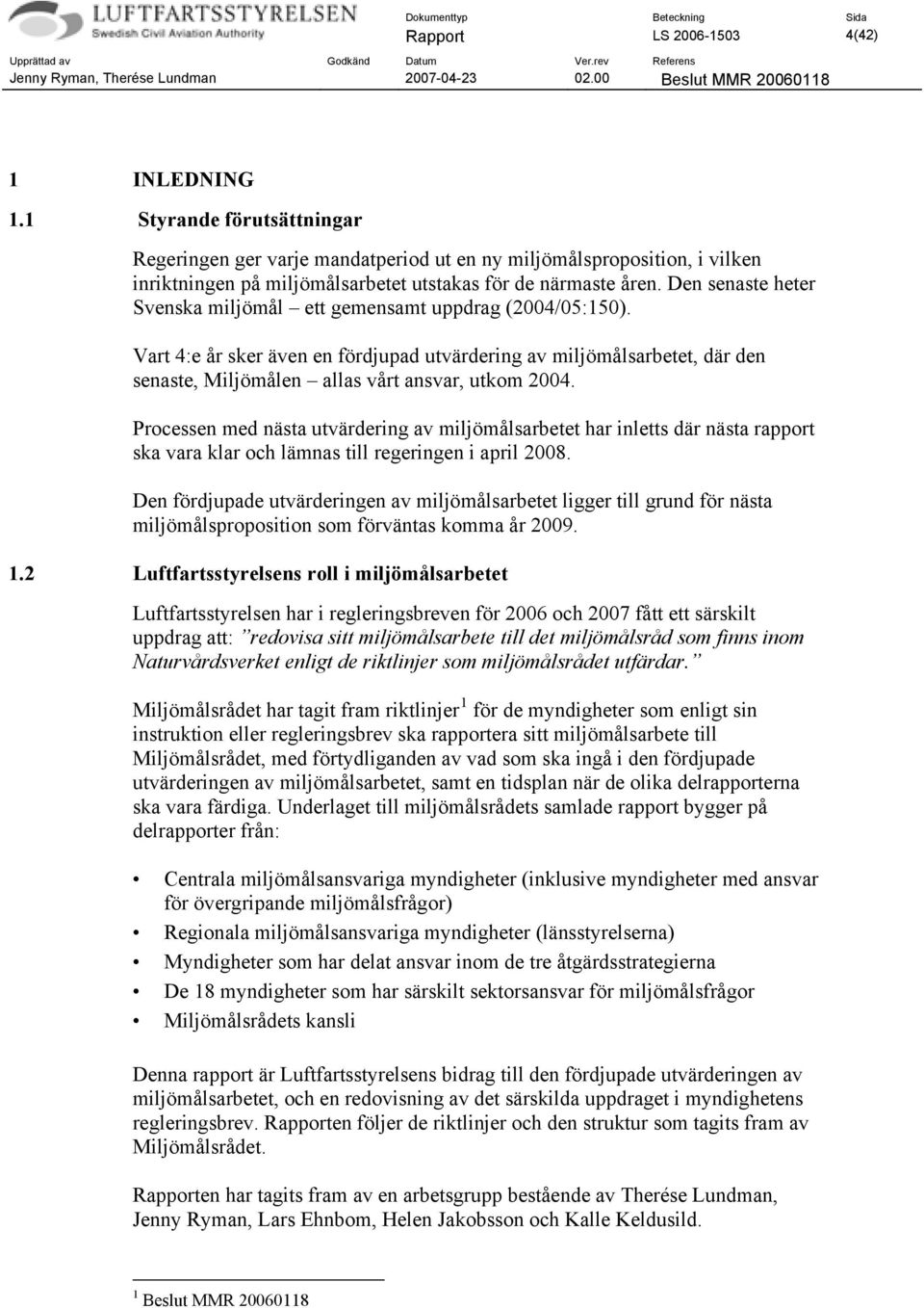 Den senaste heter Svenska miljömål ett gemensamt uppdrag (2004/05:150). Vart 4:e år sker även en fördjupad utvärdering av miljömålsarbetet, där den senaste, Miljömålen allas vårt ansvar, utkom 2004.