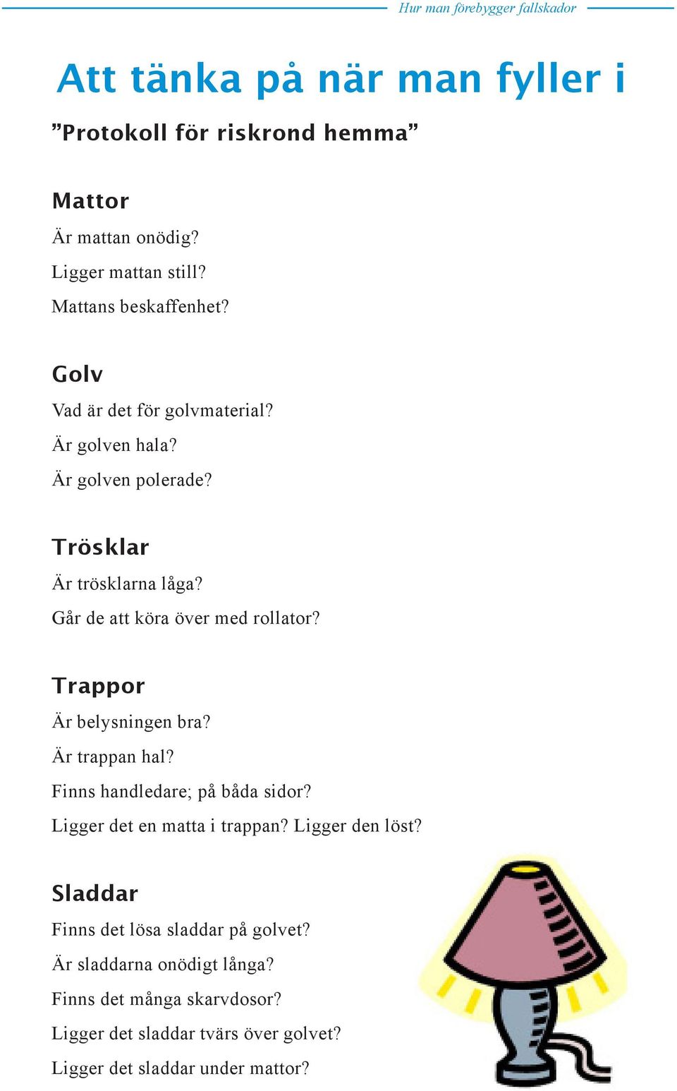 Trappor Är belysningen bra? Är trappan hal? Finns handledare; på båda sidor? Ligger det en matta i trappan? Ligger den löst?