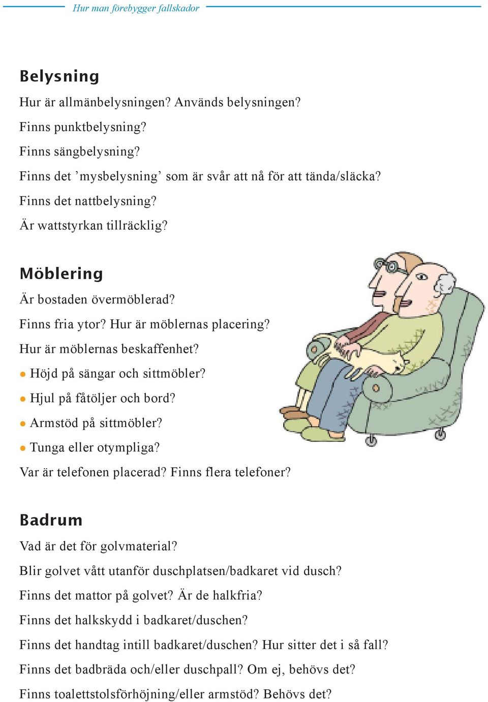 Armstöd på sittmöbler? Tunga eller otympliga? Var är telefonen placerad? Finns flera telefoner? Badrum Vad är det för golvmaterial? Blir golvet vått utanför duschplatsen/badkaret vid dusch?