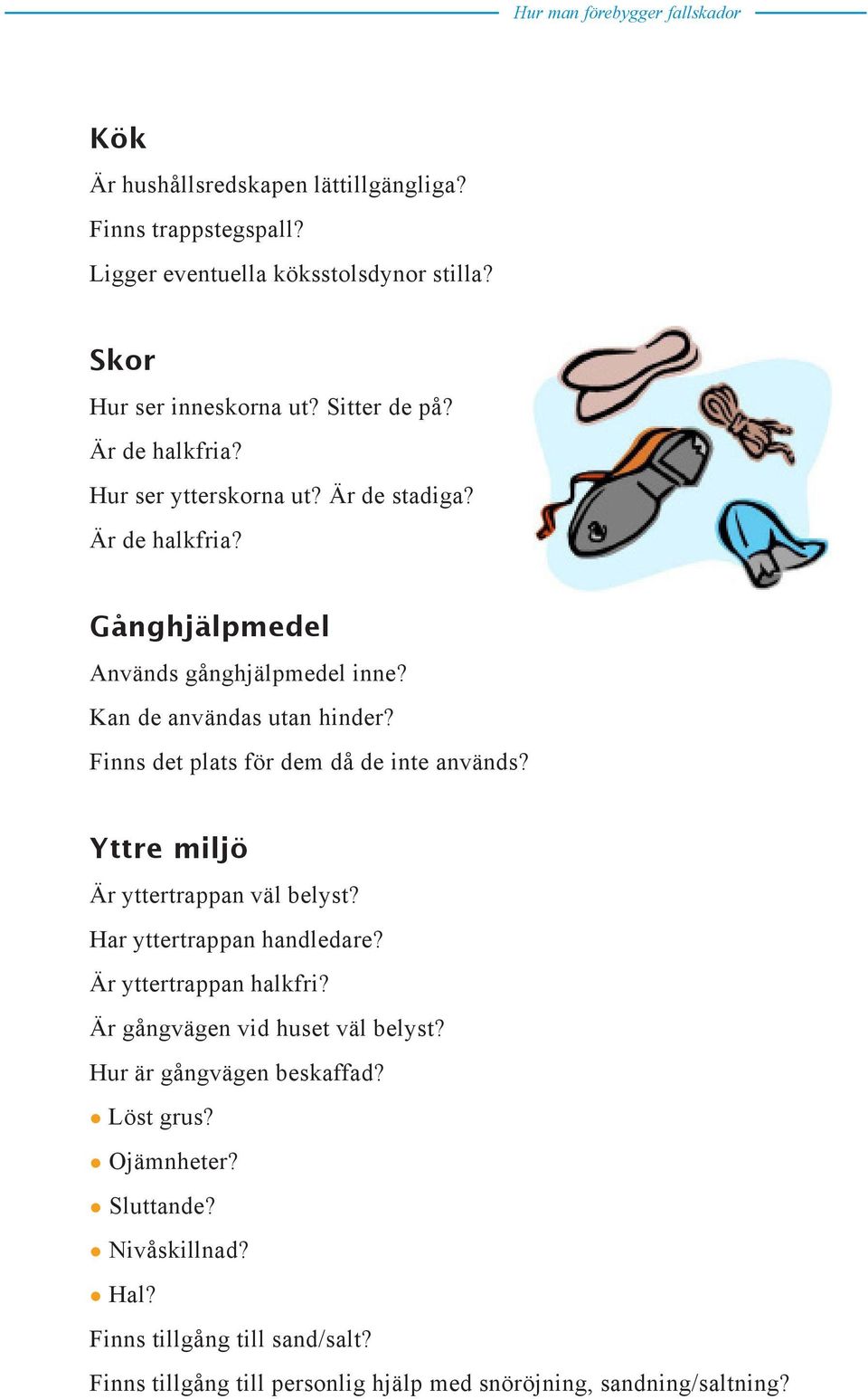 Finns det plats för dem då de inte används? Yttre miljö Är yttertrappan väl belyst? Har yttertrappan handledare? Är yttertrappan halkfri?