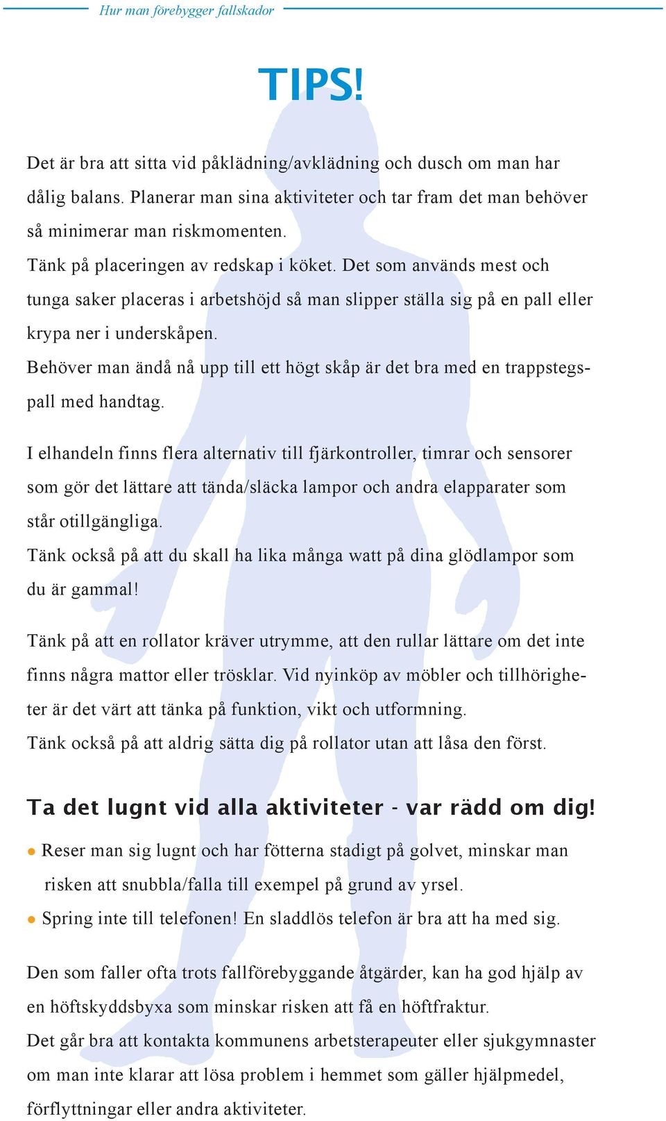 Behöver man ändå nå upp till ett högt skåp är det bra med en trappstegspall med handtag.