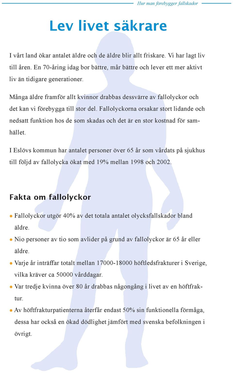 Fallolyckorna orsakar stort lidande och nedsatt funktion hos de som skadas och det är en stor kostnad för samhället.