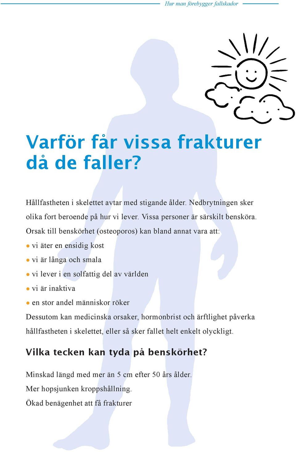 Orsak till benskörhet (osteoporos) kan bland annat vara att: vi äter en ensidig kost vi är långa och smala vi lever i en solfattig del av världen vi är inaktiva en