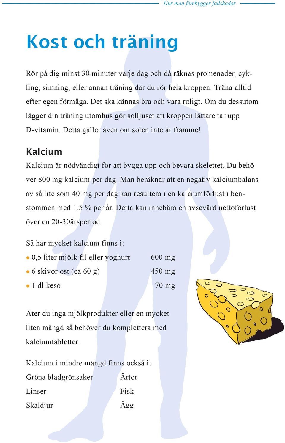 Kalcium Kalcium är nödvändigt för att bygga upp och bevara skelettet. Du behöver 800 mg kalcium per dag.