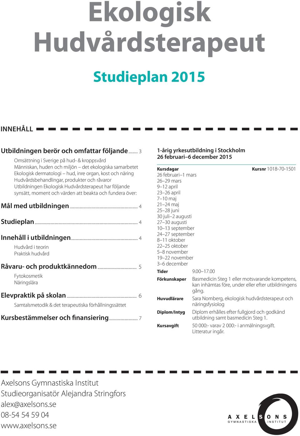 Utbildningen Ekologisk Hudvårdsterapeut har följande synsätt, moment och värden att beakta och fundera över: Mål med utbildningen... 4 Studieplan... 4 Innehåll i utbildningen.