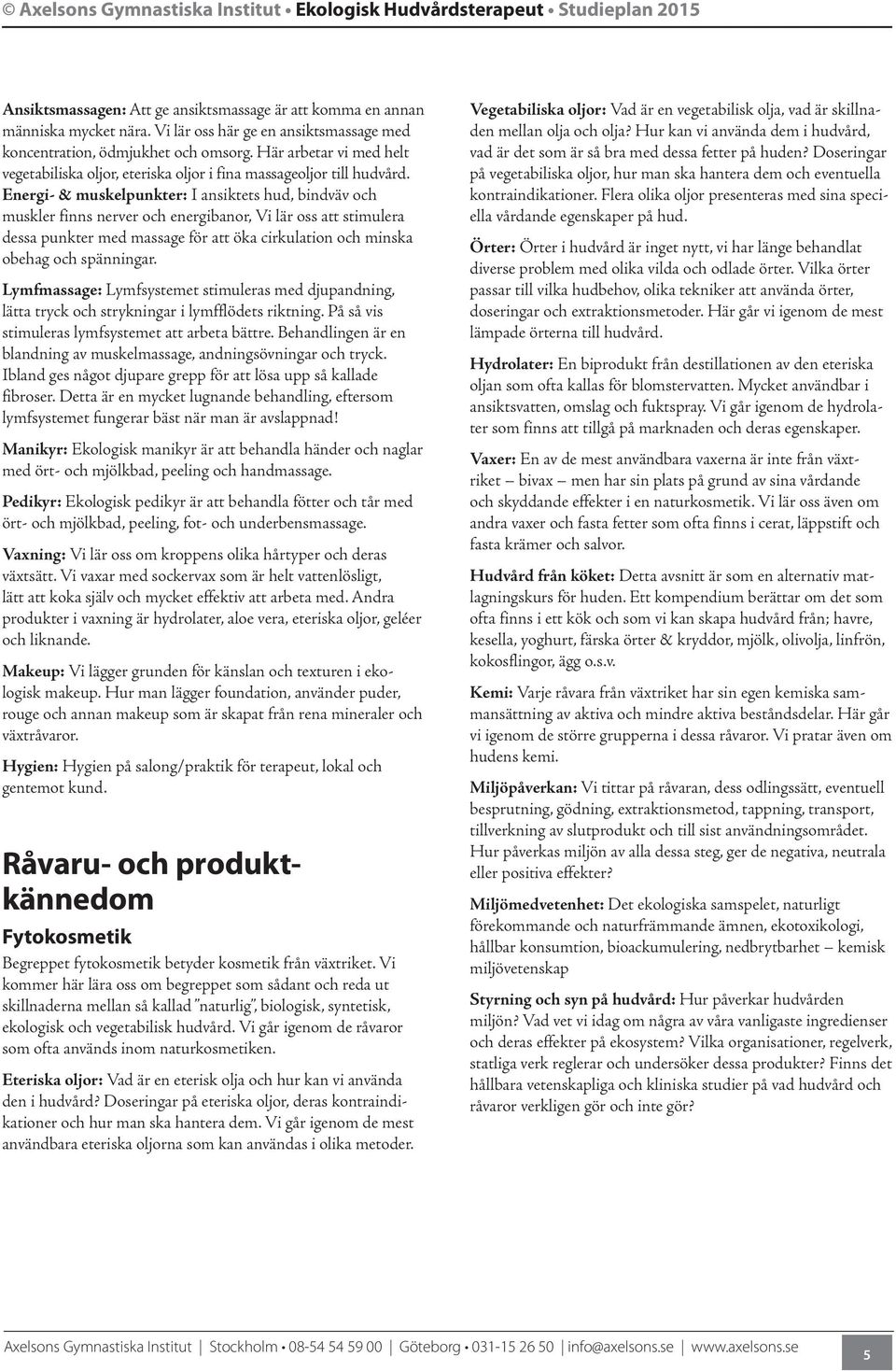 Energi- & muskelpunkter: I ansiktets hud, bindväv och muskler finns nerver och energibanor, Vi lär oss att stimulera dessa punkter med massage för att öka cirkulation och minska obehag och spänningar.