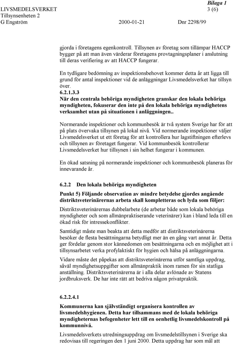 En tydligare bedömning av inspektionsbehovet kommer detta år att ligga till grund för antal inspektioner vid de anläggningar Livsmedelsverket har tillsyn över. 6.2.1.3.