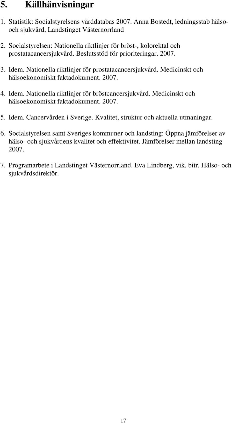 Medicinskt och hälsoekonomiskt faktadokument. 2007. 4. Idem. Nationella riktlinjer för bröstcancersjukvård. Medicinskt och hälsoekonomiskt faktadokument. 2007. 5. Idem. Cancervården i Sverige.