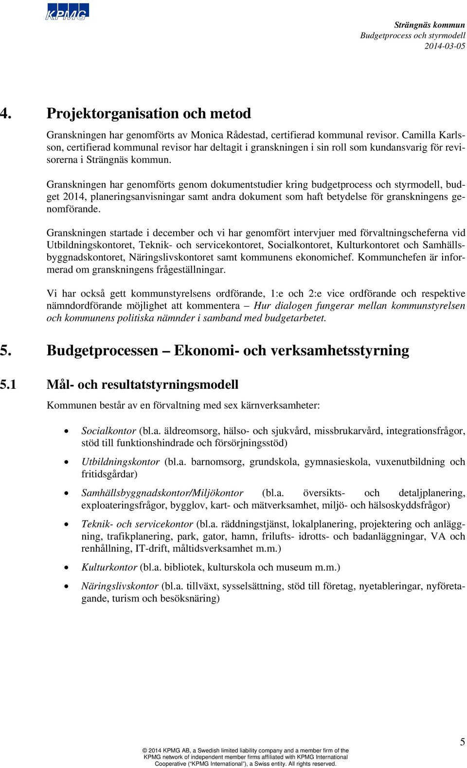 Granskningen har genomförts genom dokumentstudier kring budgetprocess och styrmodell, budget 2014, planeringsanvisningar samt andra dokument som haft betydelse för granskningens genomförande.