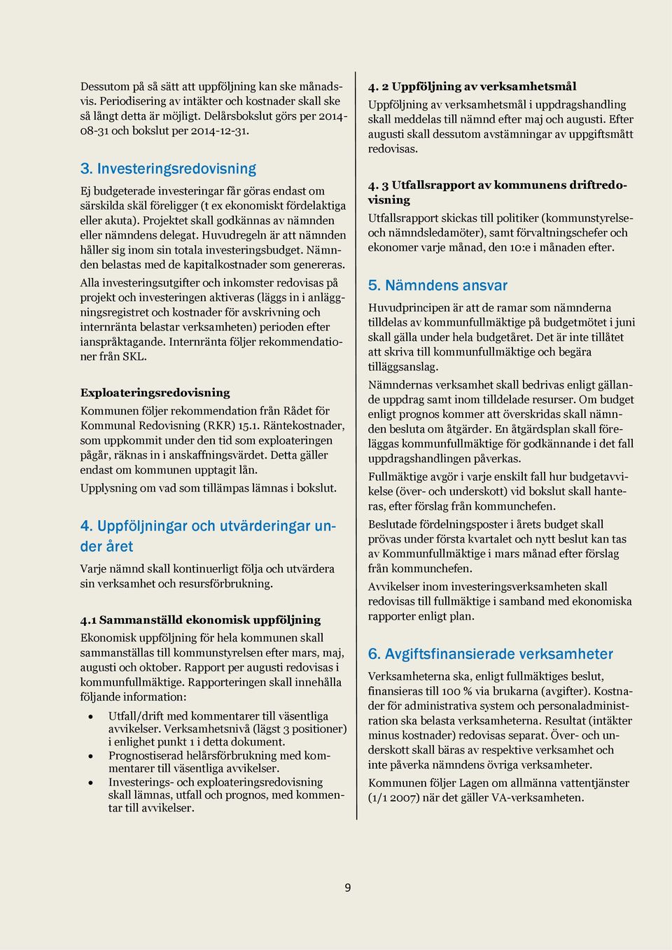 Projektet skall godkännas av nämnden eller nämndens delegat. Huvudregeln är att nämnden håller sig inom sin totala investeringsbudget. Nämnden belastas med de kapitalkostnader som genereras.